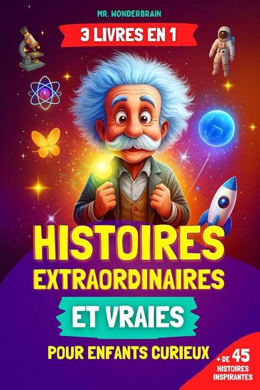 Histoires extraordinaires et vraies pour enfants curieux: [3 LIVRES EN 1] Découvrez des faits incroyables sur la science, l'histoire et le
